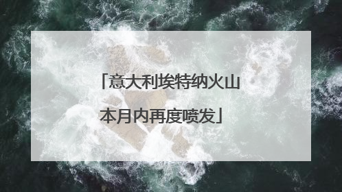 意大利埃特纳火山本月内再度喷发