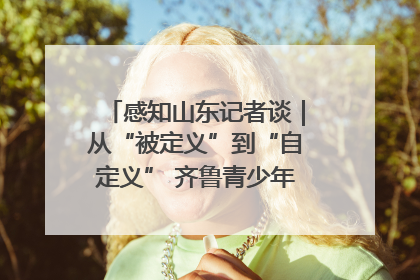 感知山东记者谈｜从“被定义”到“自定义” 齐鲁青少年书写时代新篇