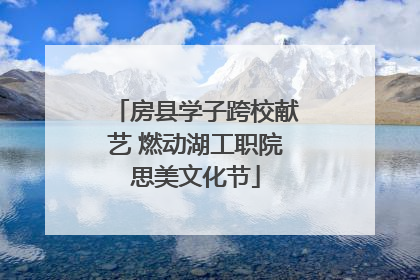 房县学子跨校献艺 燃动湖工职院思美文化节