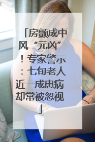 房颤成中风“元凶”！专家警示：七旬老人近一成患病却常被忽视
