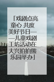 戏剧点亮童心 共度美好节日——儿童戏剧工坊活动在大兴拍拍熊乐园举办