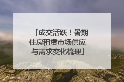 成交活跃！暑期住房租赁市场供应与需求变化梳理