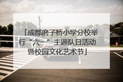 成都磨子桥小学分校举行“六一”主题队日活动暨校园文化艺术节