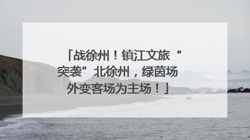 战徐州！镇江文旅“突袭”北徐州，绿茵场外变客场为主场！