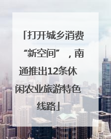 打开城乡消费“新空间”，南通推出12条休闲农业旅游特色线路