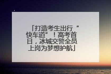 打造考生出行“快车道”！高考首日，冰城交警全员上岗为梦想护航