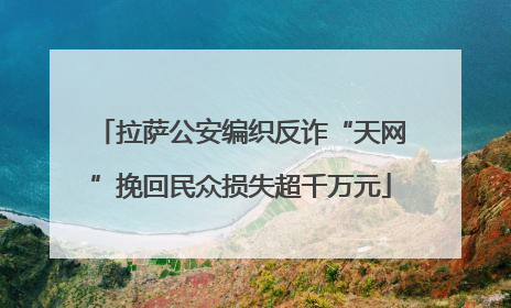 拉萨公安编织反诈“天网”挽回民众损失超千万元