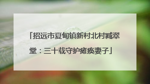 招远市夏甸镇新村北村臧翠堂：三十载守护瘫痪妻子