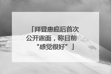 拜登患癌后首次公开露面，称目前“感觉很好”
