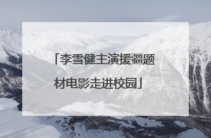 李雪健主演援疆题材电影走进校园