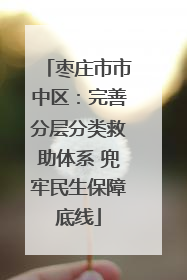 枣庄市市中区：完善分层分类救助体系 兜牢民生保障底线