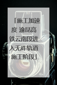 施工加速度 渝昆高铁云南段进入无砟轨道施工阶段