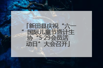 新田县庆祝“六一”国际儿童节暨计生协“5·29会员活动日”大会召开