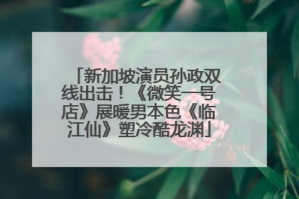 新加坡演员孙政双线出击！《微笑一号店》展暖男本色《临江仙》塑冷酷龙渊