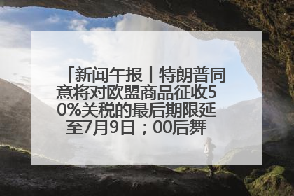 新闻午报丨特朗普同意将对欧盟商品征收50%关税的最后期限延至7月9日；00后舞蹈老师“花式”推介家乡岳阳>>
