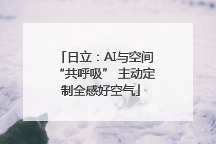 日立：AI与空间“共呼吸” 主动定制全感好空气