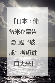 日本：储备米存量告急 或“破戒”考虑进口大米