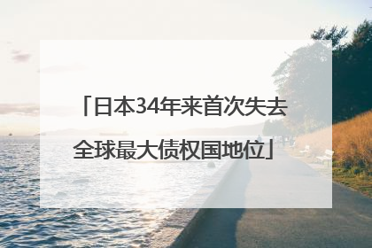 日本34年来首次失去全球最大债权国地位