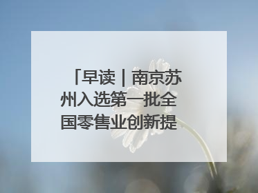 早读｜南京苏州入选第一批全国零售业创新提升试点城市