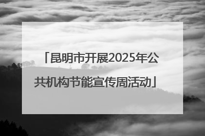 昆明市开展2025年公共机构节能宣传周活动