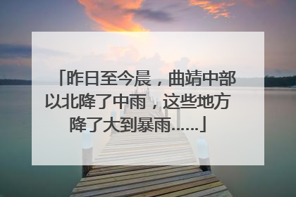 昨日至今晨，曲靖中部以北降了中雨，这些地方降了大到暴雨……