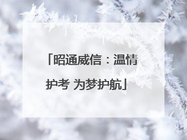昭通威信：温情护考 为梦护航