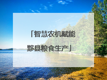 智慧农机赋能黟县粮食生产