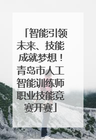 智能引领未来、技能成就梦想！青岛市人工智能训练师职业技能竞赛开赛