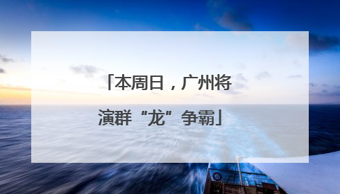 本周日，广州将演群“龙”争霸