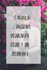 本周末，海淀稻香湖龙舟竞渡！邀您观赛