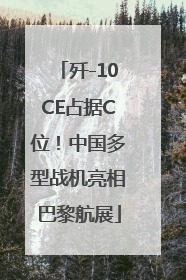 歼-10CE占据C位！中国多型战机亮相巴黎航展