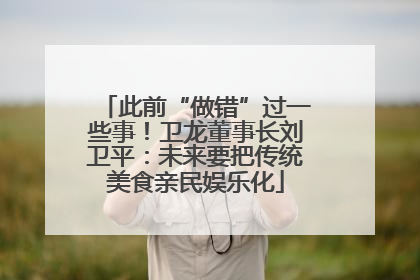 此前“做错”过一些事！卫龙董事长刘卫平：未来要把传统美食亲民娱乐化