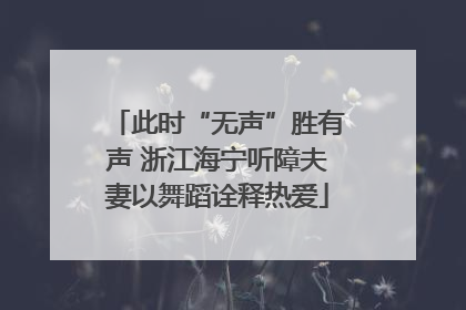 此时“无声”胜有声 浙江海宁听障夫妻以舞蹈诠释热爱