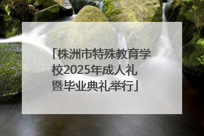 株洲市特殊教育学校2025年成人礼暨毕业典礼举行