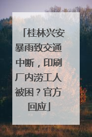 桂林兴安暴雨致交通中断，印刷厂内涝工人被困？官方回应
