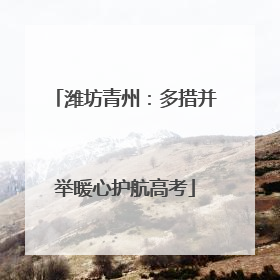 潍坊青州：多措并举暖心护航高考