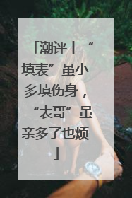 潮评丨“填表”虽小多填伤身，“表哥”虽亲多了也烦