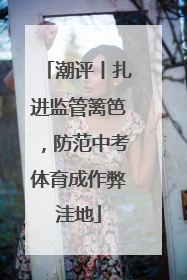 潮评丨扎进监管篱笆，防范中考体育成作弊洼地