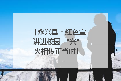 永兴县：红色宣讲进校园 “兴”火相传正当时
