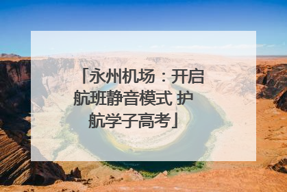 永州机场：开启航班静音模式 护航学子高考