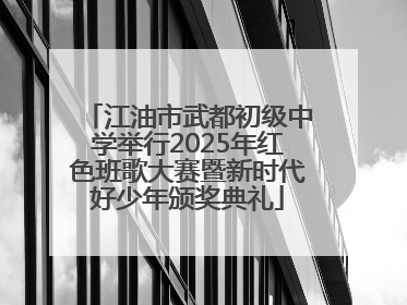 江油市武都初级中学举行2025年红色班歌大赛暨新时代好少年颁奖典礼