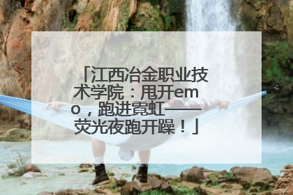 江西冶金职业技术学院：甩开emo，跑进霓虹——荧光夜跑开躁！