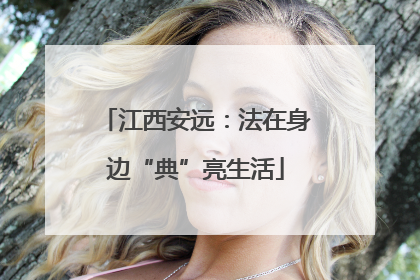 江西安远：法在身边“典”亮生活
