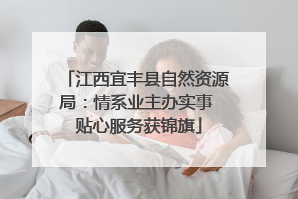 江西宜丰县自然资源局：情系业主办实事 贴心服务获锦旗