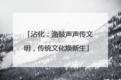 沾化：渔鼓声声传文明，传统文化焕新生