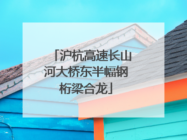 沪杭高速长山河大桥东半幅钢桁梁合龙