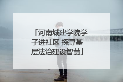 河南城建学院学子进社区 探寻基层法治建设智慧