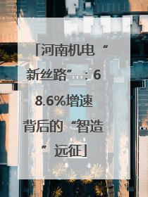 河南机电“新丝路”：68.6%增速背后的“智造”远征