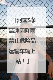 河南5条高速因降雨禁止危险品运输车辆上站！