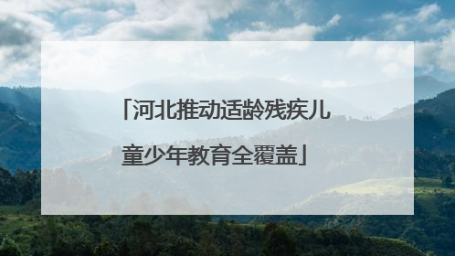 河北推动适龄残疾儿童少年教育全覆盖